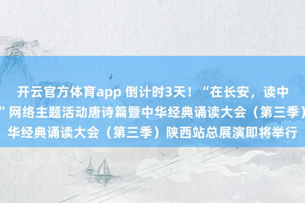 開云官方體育app 倒計時3天！“在長安，讀中國——中華經典誦讀大會”網絡主題活動唐詩篇暨中華經典誦讀大會（第三季）陜西站總展演即將舉行