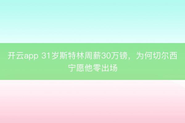 開云app 31歲斯特林周薪30萬鎊，為何切爾西寧愿他零出場