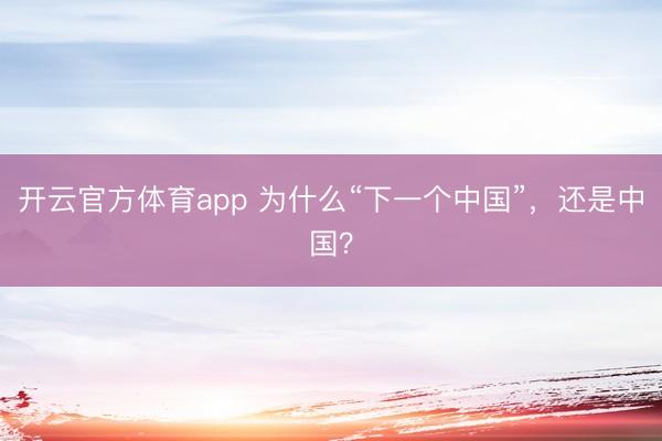 開云官方體育app 為什么“下一個中國”，還是中國？
