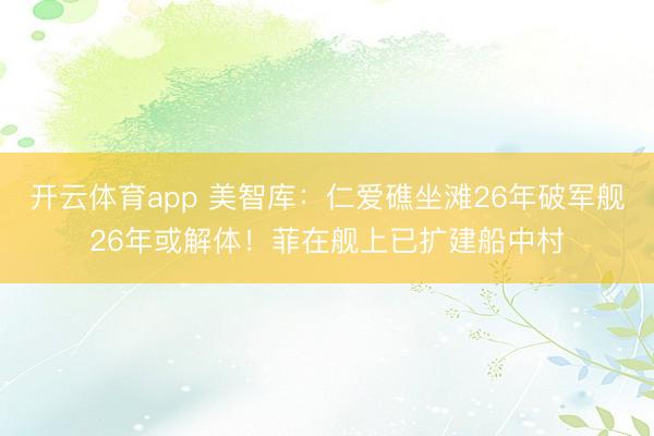 開云體育app 美智庫：仁愛礁坐灘26年破軍艦26年或解體！菲在艦上已擴(kuò)建船中村