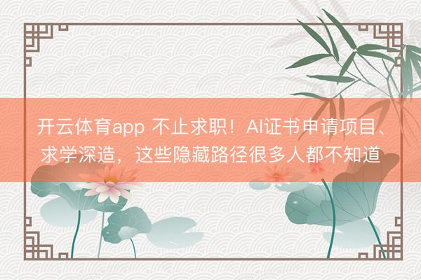 開(kāi)云體育app 不止求職!AI證書(shū)申請(qǐng)項(xiàng)目、求學(xué)深造,這些隱藏路徑很多人都不知道