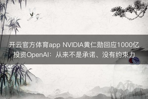 開云官方體育app NVIDIA黃仁勛回應(yīng)1000億投資OpenAI：從來不是承諾、沒有約束力