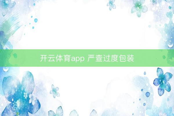 開云體育app 嚴查過度包裝