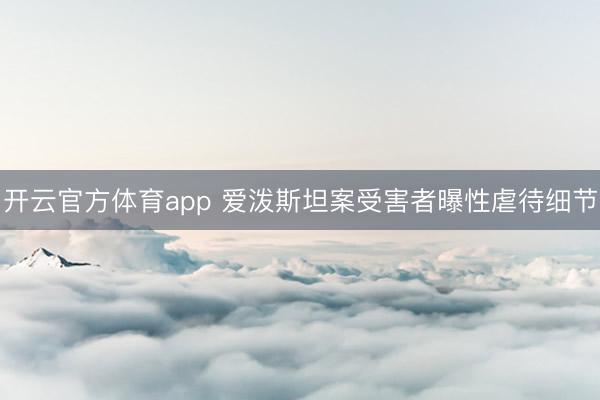 開云官方體育app 愛潑斯坦案受害者曝性虐待細節(jié)