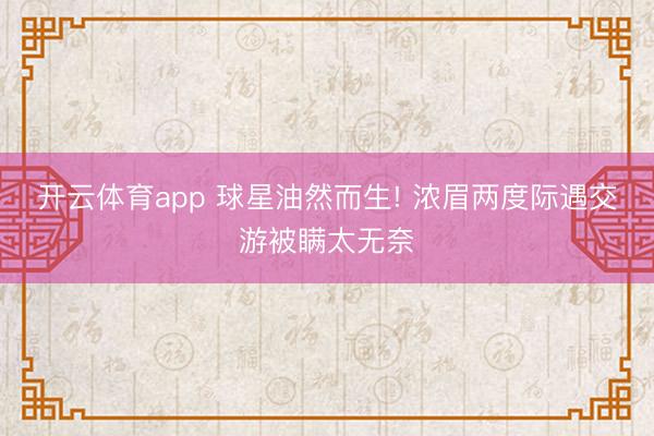 開云體育app 球星油然而生! 濃眉兩度際遇交游被瞞太無奈