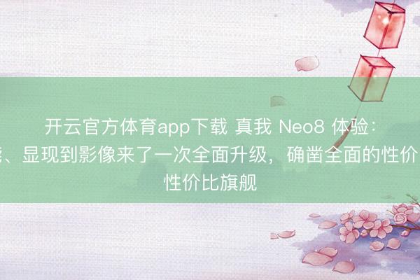 開(kāi)云官方體育app下載 真我 Neo8 體驗(yàn)：從性能、顯現(xiàn)到影像來(lái)了一次全面升級(jí)，確鑿全面的性價(jià)比旗艦