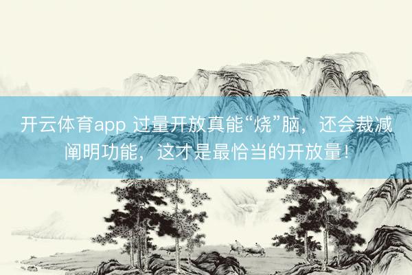開云體育app 過量開放真能“燒”腦，還會裁減闡明功能，這才是最恰當的開放量！