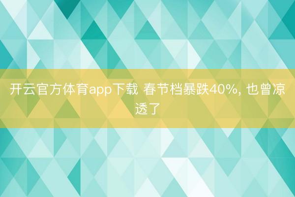 開云官方體育app下載 春節檔暴跌40%， 也曾涼透了