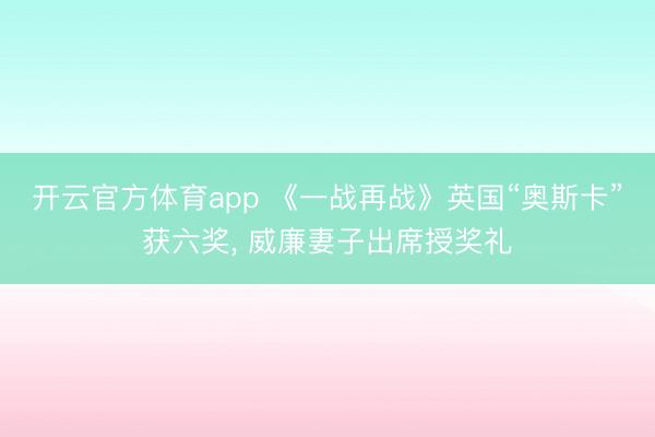 開云官方體育app 《一戰再戰》英國“奧斯卡”獲六獎， 威廉妻子出席授獎禮