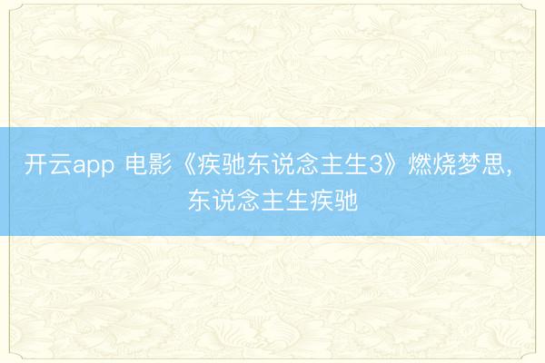 開云app 電影《疾馳東說念主生3》燃燒夢思, 東說念主生疾馳