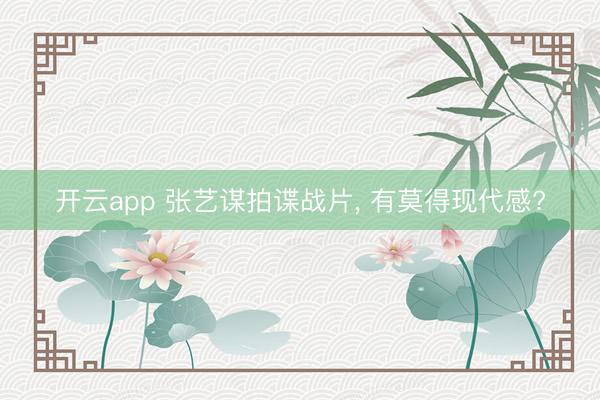開云app 張藝謀拍諜戰片， 有莫得現代感?