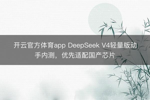 開云官方體育app DeepSeek V4輕量版動(dòng)手內(nèi)測(cè)，優(yōu)先適配國(guó)產(chǎn)芯片