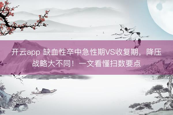 開云app 缺血性卒中急性期VS收復期，降壓戰略大不同！一文看懂掃數要點