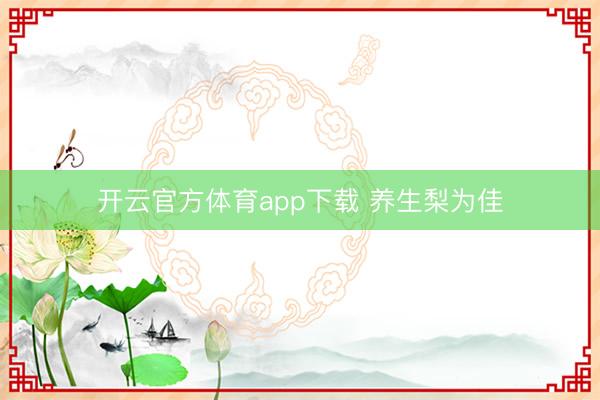 開(kāi)云官方體育app下載 養(yǎng)生梨為佳
